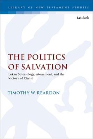 The Politics of Salvation: Lukan Soteriology, Atonement, and the Victory of Christ