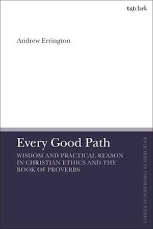 Every Good Path: Wisdom and Practical Reason in Christian Ethics and the Book of Proverbs