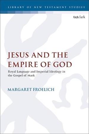 Jesus and the Empire of God: Royal Language and Imperial Ideology in the Gospel of Mark