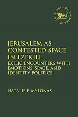 Jerusalem as Contested Space in Ezekiel: Exilic Encounters with Emotions, Space, and Identity Politics