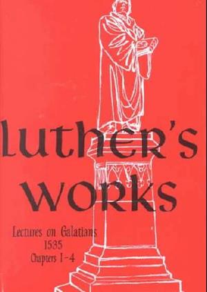 Luther's Works, Volume 26 (Lectures on Galatians Chapters 1-4)