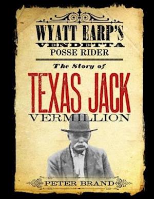 The Story of Texas Jack Vermillion: Wyatt Earp's Vendetta Posse Rider