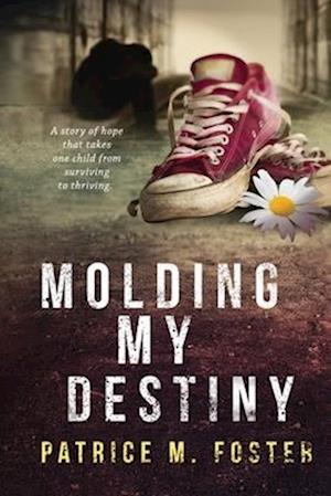 Molding My Destiny: A story of Hope that takes one child from surviving to thriving