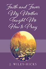 Faith and Favor My Mother Taught Me How to Pray 