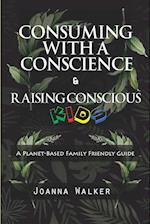 Consuming With a Conscience and Raising Conscious Kids ( "A Plant-Based Family Friendly Guide" ) 