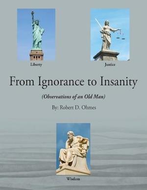 From Ignorance to Insanity: (Observations of an Old Man)