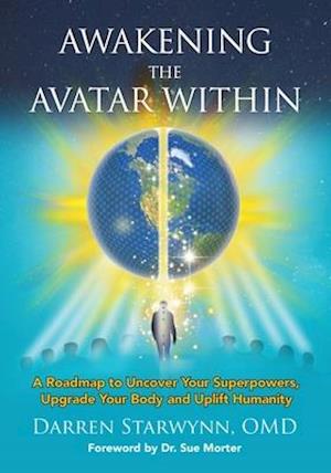 Awakening the Avatar Within: A Roadmap to Uncover Your Superpowers, Upgrade Your Body and Uplift Humanity