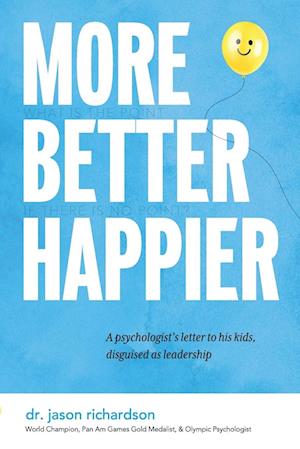 More Better Happier: A psychologist's letter to his kids, disguised as leadership