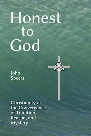 Honest to God: Christianity at the Convergence of Tradition, Reason, and Mystery