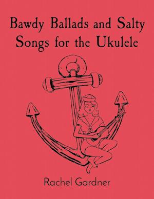 Bawdy Ballads and Salty Songs for the Ukulele