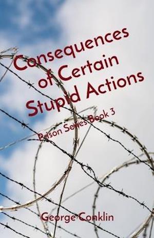 Consequences of Certain Stupid Actions: Prison Series Book 3