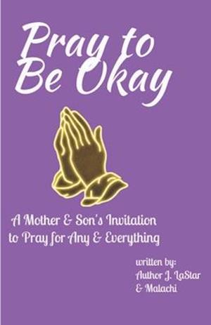 Pray to Be Okay: A Mother and Son's Invitation to pray for Any and Everything