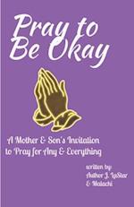 Pray to Be Okay: A Mother and Son's Invitation to pray for Any and Everything 