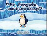 "Mr. Penguin, don't be a meany!" 