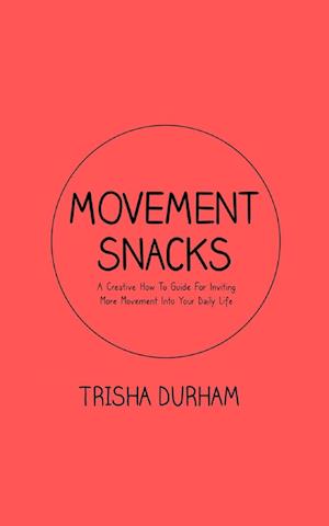 Movement Snacks: A Creative How To Guide for Inviting More Movement Into Your Daily Life