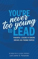 You're Never Too Young To Lead: Powerful Lessons in Chasing Dreams and Finding Purpose 