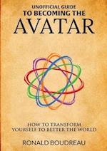 Unofficial Guide To Becoming The Avatar : How to Transform Yourself to Better the World 