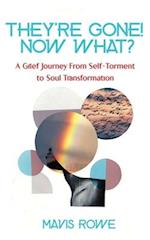 They're Gone! Now What? A Grief Journey from Self-Torment to Soul Transformation 