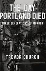 The Day Portland Died: Three Generations of Murder 