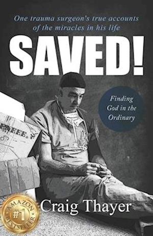 SAVED: One Trauma Surgeon's True Accounts of the Miracles in His Life