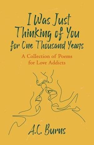 I Was Just Thinking of You for One Thousand Years: A Collection of Poems for Love Addicts