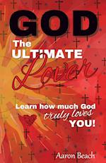 God - The Ultimate Lover: Learn how much God truly loves you! 
