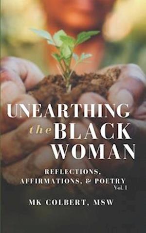 Unearthing the Black Woman: Reflections, Affirmations, & Poetry Vol. I