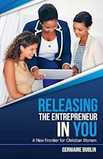 Releasing The Entrepreneur In You : A New Frontier For Christian Women 