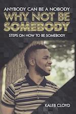 Anybody Can Be a Nobody Why Not Be Somebody