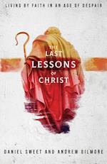 The Last Lessons of Christ: Living by Faith in an Age of Despair 