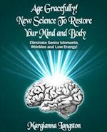 Age Gracefully! New Science to Restore Your Mind and Body!