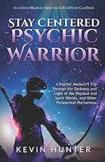 Stay Centered Psychic Warrior: A Psychic Medium's Trip Through the Darkness and Light of the Physical and Spirit Worlds, and Other Paranormal Phenomen