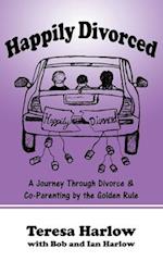 Happily Divorced: A Journey Through Divorce & Co-Parenting by the Golden Rule 