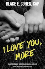 I Love You, More: Short Stories of Addiction, Recovery, and Loss From the Family's Perspective 