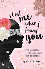 I Lost Me When I Found You: Stop Chasing False Idols and Awaken Your Inner Goddess 