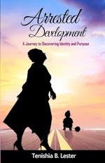ARRESTED DEVELOPMENT: A Journey to Discovering Identity and Purpose 