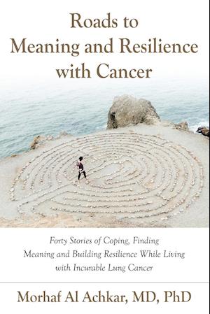 Roads to Meaning and Resilience with Cancer: Forty Stories of Coping, Finding Meaning, and Building Resilience While Living with Incurable Lung Cancer