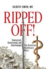 Ripped Off!: Overtested, Overtreated and Overcharged, the American Healthcare Mess 
