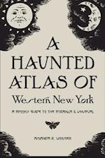 A Haunted Atlas of Western New York: A Spooky Guide to the Strange and Unusual 