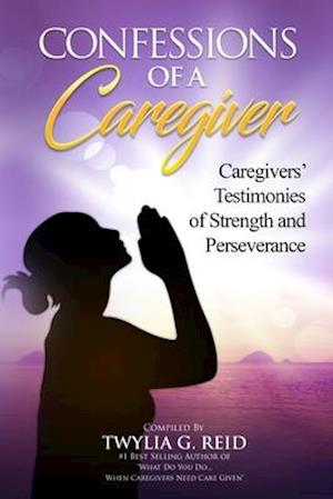 CONFESSIONS OF A CAREGIVER: Caregivers' Testimonies of Strength and Perseverance