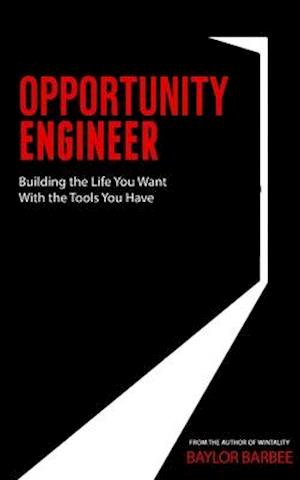 Opportunity Engineer: Building the Life You Want with the Tools You Have