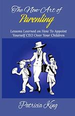 The Non-Art of Parenting: Lessons Learned on How To Appoint Yourself CEO Over Your Children 