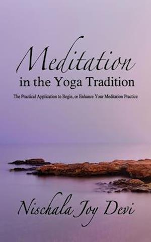 Meditation in the Yoga Tradition: The Practical Application to Begin, or Enhance Your Meditation Practice