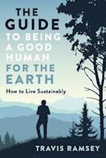 The Guide to Being a Good Human for the Earth: How to Live Sustainably 