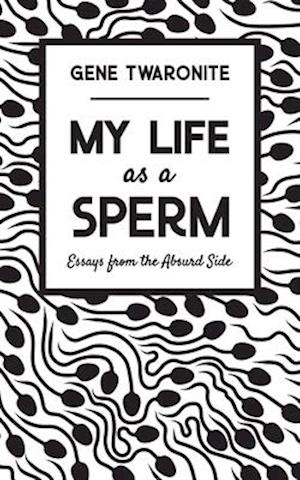 My Life as a Sperm: Essays from the Absurd Side