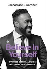Believe In Yourself: Business Essentials For The Millennial Entrepreneur 