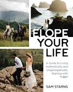 Elope Your Life: A Guide to Living Authentically and Unapologetically, Starting With "I Do" 
