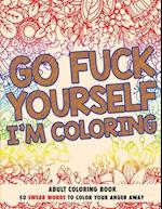 Go Fuck Yourself, I'm Coloring: Adult Coloring Book 