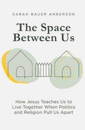 The Space Between Us: How Jesus Teaches Us to Live Together When Politics and Religion Pull Us Apart