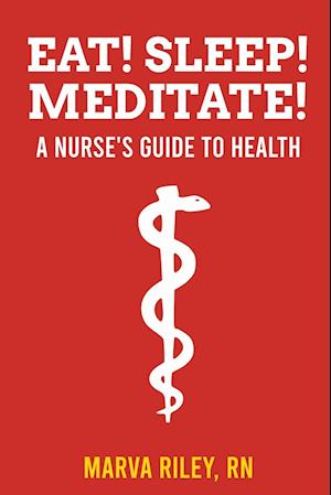 Eat! Sleep! Meditate! A Nurse's Guide to Health